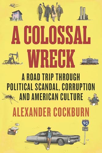 A Colossal Wreck : A Road Trip Through Political Scandal, Corruption and American Culture