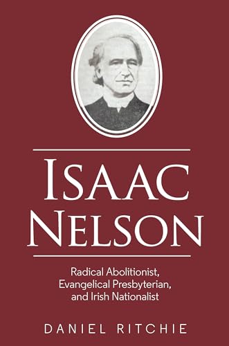 Isaac Nelson : Radical Abolitionist, Evangelical Presbyterian, and Irish Nationalist