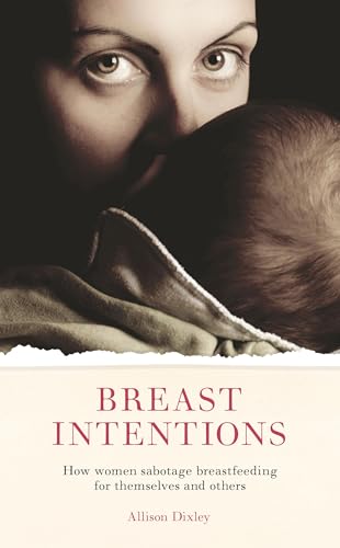 Breast Intentions : How Women Sabotage Breastfeeding for Themselves and Others