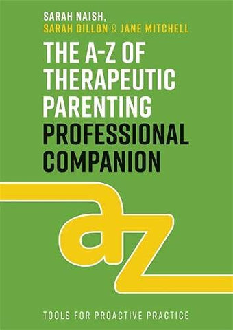 The A-Z of Therapeutic Parenting Professional Companion: Tools for Proactive Practice (Therapeutic Parenting Books)
