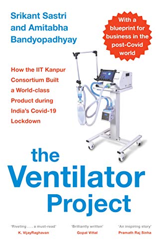 The Ventilator Project : How the Iit Kanpur Consortium Built a World-Class Product During India's Covid-19 Lockdown