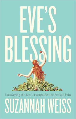 Eve's Blessing : Uncovering the Lost Pleasure Behind Female Pain