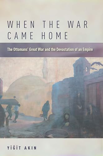 When the War Came Home: The Ottomans Great War and the Devastation of an Empire
