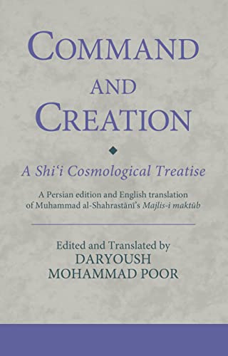 Command and Creation: A Shi‘i Cosmological Treatise: A Persian edition and English translation of Muhammad al-Shahrastani’s Majlis-i maktub (Ismaili Texts and Translations)