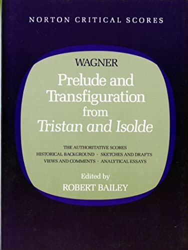 Prelude and Transfiguration from Tristan and Isolde: Authoritative Scores : Historical Background : Sketches and Drafts : Views and Comments : Analytical Essays