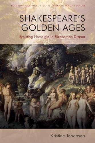 Shakespeare'S Golden Ages : Resisting Nostalgia in Elizabethan Drama