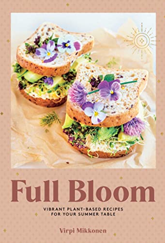 Full Bloom: Vibrant Plant-Based Recipes: Vibrant Plant-Based Recipes for Your Summer Table