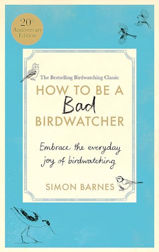 How to Be a Bad Birdwatcher Anniversary Edition: Embrace the everyday joy of birdwatching – to the greater glory of life