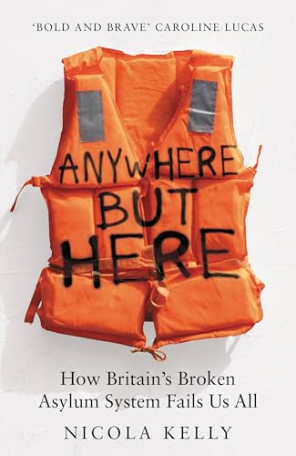 Anywhere But Here : How Britain’s Broken Asylum System Fails Us All