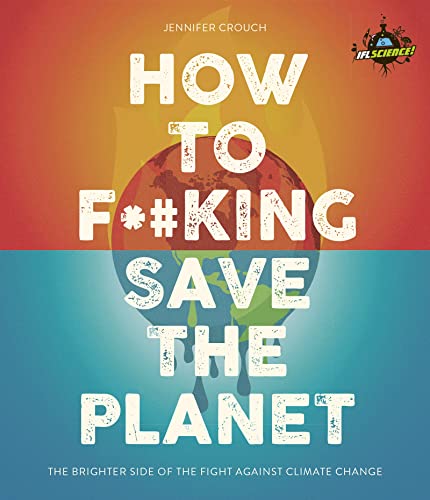 IFLScience! How to F**king Save the Planet: The Brighter Side of the Fight Against Climate Change