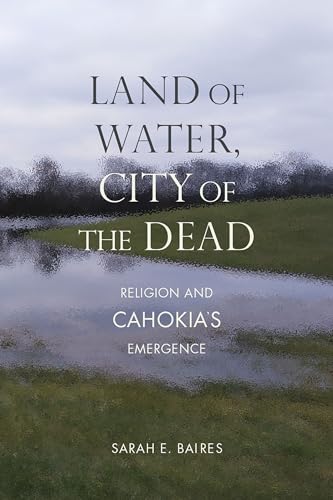 Land of Water, City of the Dead : Religion and Cahokia's Emergence