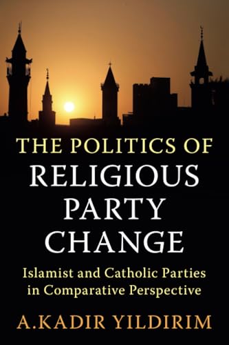 The Politics of Religious Party Change : Islamist and Catholic Parties in Comparative Perspective
