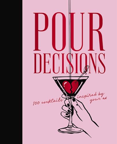 Pour Decisions : 100 Cocktails Inspired by Your Ex
