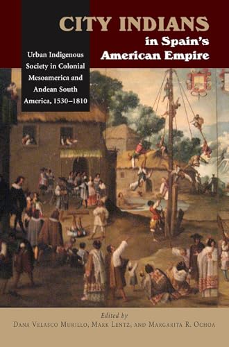 City Indians in Spain's American Empire : Urban Indigenous Society in Colonial Mesoamerica and Andean South America, 1530-1810