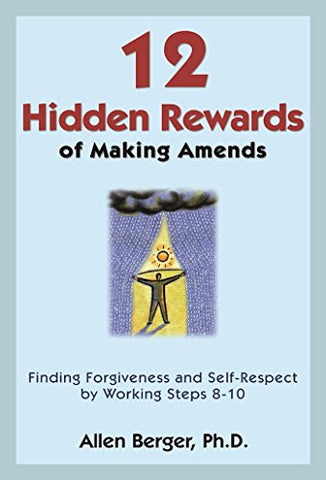 12 Hidden Rewards Of Making Amends: Finding Forgiveness and Self-Respect by Working Steps 8-10
