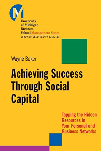 Achieving Success Through Social Capital: Tapping the Hidden Resources in Your Personal and Business Networks