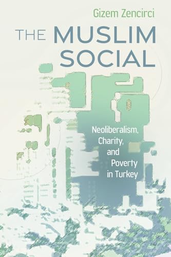 The Muslim Social : Neoliberalism, Charity, and Poverty in Turkey