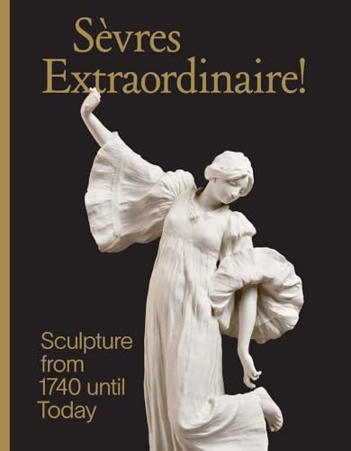Sevres Extraordinaire! : Sculpture from 1740 Until Today