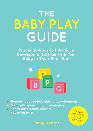 The Baby Play Guide : Practical Ways to Introduce Developmental Play with Your Baby in Their First Year