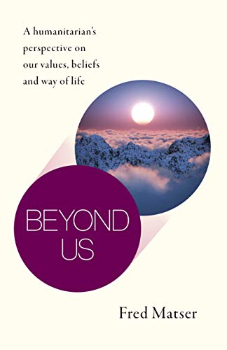 Beyond Us: A humanitarian's perspective on our values, beliefs and way of life
