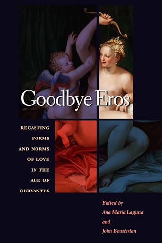 Goodbye Eros : Recasting Forms and Norms of Love in the Age of Cervantes