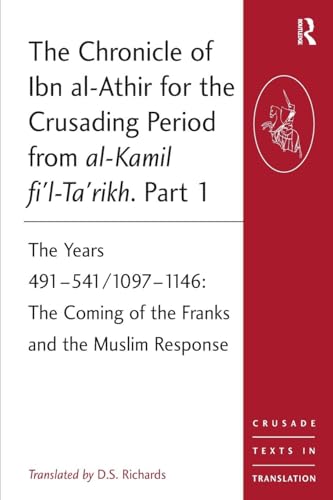 The Chronicle of Ibn al-Athir for the Crusading Period from al Kamil fi'l-Ta'rikh: The Years 491-541/1097-1146: The Coming of the Franks and the Muslim Response: Part 1