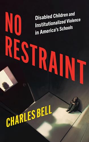 No Restraint : Disabled Children and Institutionalized Violence in America's Schools