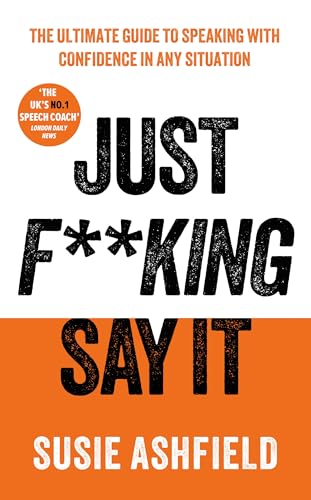 Just F**king Say It : The Ultimate Guide to Speaking with Confidence In Any Situation