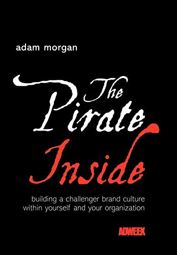 The Pirate Inside: Building a Challenger Brand Culture Within Yourself and Your Organizations