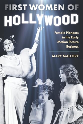 First Women of Hollywood : Female Pioneers in the Early Motion Picture Business
