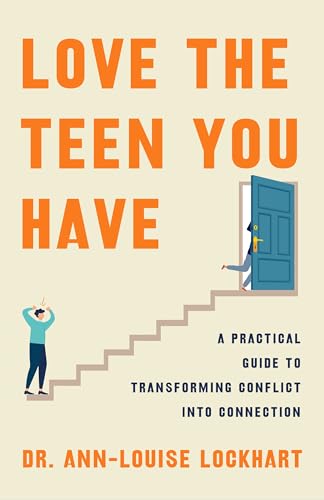 Love the Teen You Have : A Practical Guide to Transforming Conflict into Connection