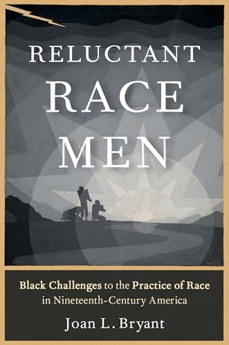 Reluctant Race Men : Black Challenges to the Practice of Race in Nineteenth-Century America