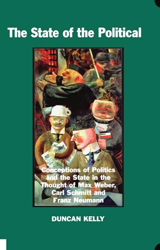 The State of the Political : Conceptions of Politics and the State in the Thought of Max Weber, Carl Schmitt, and Franz Neumann
