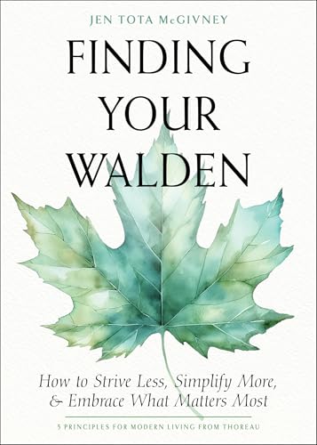 Finding Your Walden : How to Strive Less, Simplify More, and Embrace What Matters Most