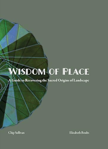 The Wisdom of Place: Recovering the Sacred Origins of Landscape