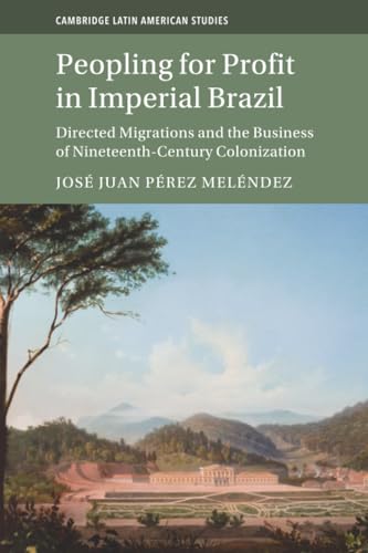 Peopling for Profit in Imperial Brazil : Directed Migrations and the Business of Nineteenth-Century Colonization