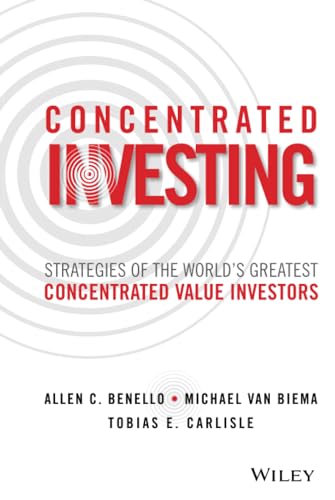 Concentrated Investing: Strategies of the Worlds Greatest Concentrated Value Investors