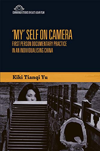 'My' Self on Camera: First Person Documentary Practice in an Individualising China (Edinburgh Studies in East Asian Film)