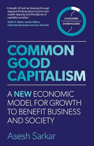 Common Good Capitalism : A new economic model for growth to benefit business and society