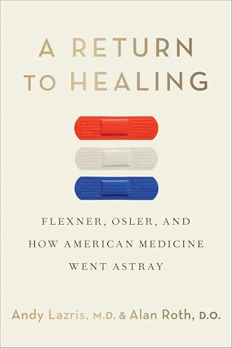 A Return to Healing : Flexner, Osler, and How American Medicine Went Astray