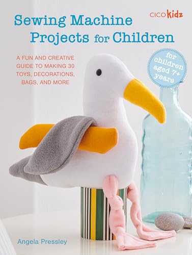 Sewing Machine Projects for Children : For Children Aged 7+ Years - a Fun and Creative Guide to Making 30 Toys, Decorations, Bags, and More