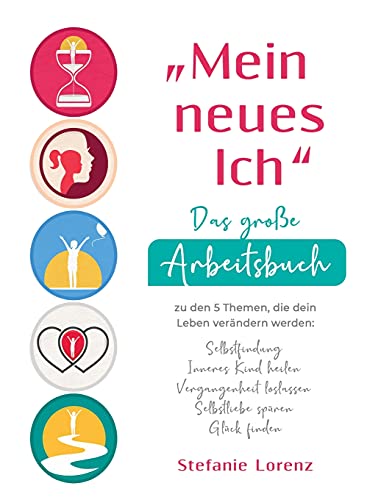 "Mein neues Ich" - Das große Arbeitsbuch zu den 5 Themen, die dein Leben verandern werden : Selbstfindung, Inneres Kind heilen, Vergangenheit loslassen, Selbstliebe spuren, Gluck finden