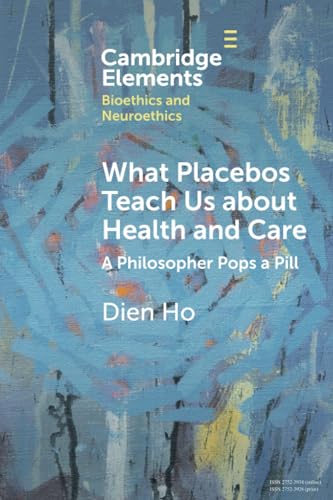 What Placebos Teach Us about Health and Care: A Philosopher Pops a Pill (Elements in Bioethics and Neuroethics)