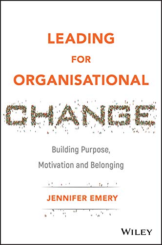 Leading for Organisational Change: Building Purpose, Motivation and Belonging