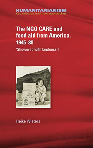 Ngo Care and Food Aid from America 1945-80: 'Showered with Kindness'? (Humanitarianism: Key Debates and New Approaches)