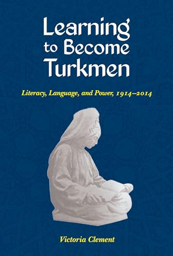Learning to Become Turkmen : Literacy, Language, and Power, 1914-2014