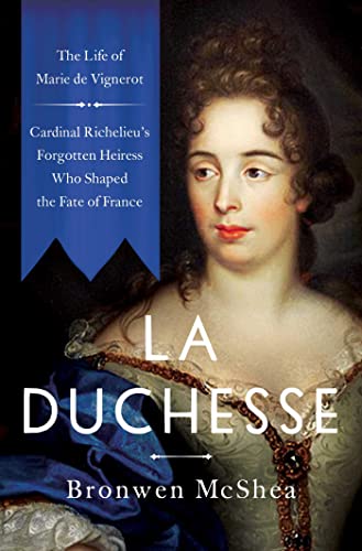 La Duchesse : The Life of Marie de Vignerot—Cardinal Richelieu's Forgotten Heiress Who Shaped the Fate of France