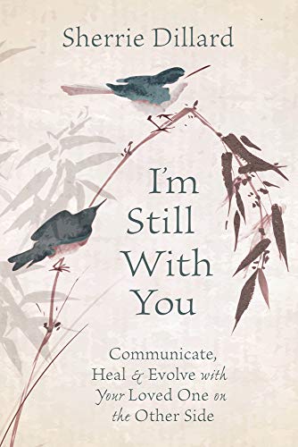 I'm Still With You: Communicate, Heal and Evolve with Your Loved One on the Other Side: Communicate, Heal & Evolve with Your Loved One on the Other Side