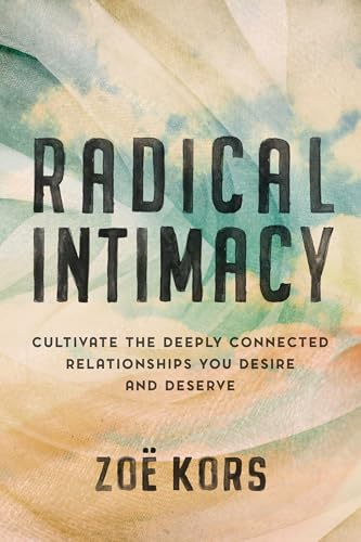 Radical Intimacy : Cultivate the Deeply Connected Relationships You Desire and Deserve