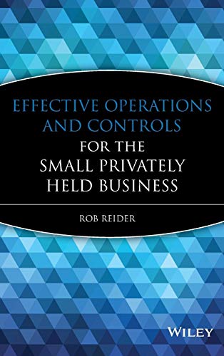 Effective Operations and Controls for the Small Privately Held Business: A Guide for Small to Midsized Privately Held Businesses